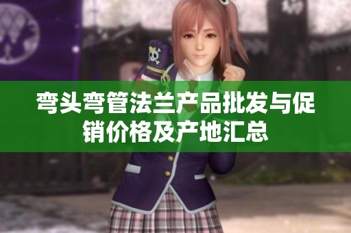 弯头弯管法兰产品批发与促销价格及产地汇总