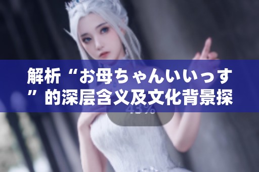 解析“お母ちゃんいいっす”的深层含义及文化背景探讨