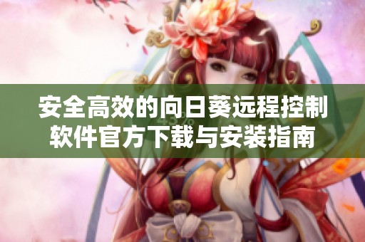安全高效的向日葵远程控制软件官方下载与安装指南