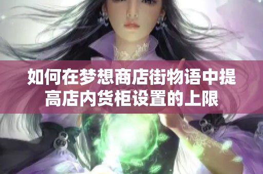 如何在梦想商店街物语中提高店内货柜设置的上限