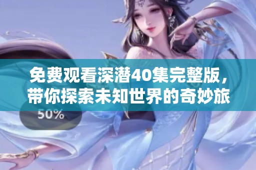 免费观看深潜40集完整版，带你探索未知世界的奇妙旅程