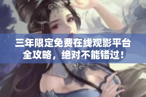 三年限定免费在线观影平台全攻略，绝对不能错过！
