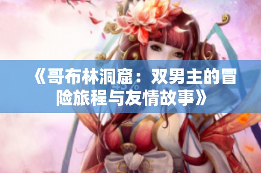 《哥布林洞窟：双男主的冒险旅程与友情故事》