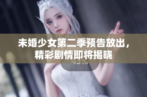 未婚少女第二季预告放出，精彩剧情即将揭晓