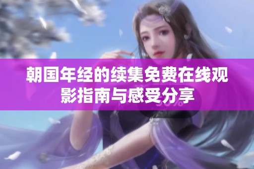朝国年经的续集免费在线观影指南与感受分享