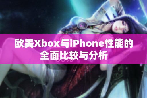 欧美Xbox与iPhone性能的全面比较与分析