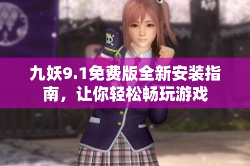 九妖9.1免费版全新安装指南，让你轻松畅玩游戏