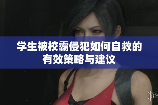 学生被校霸侵犯如何自救的有效策略与建议