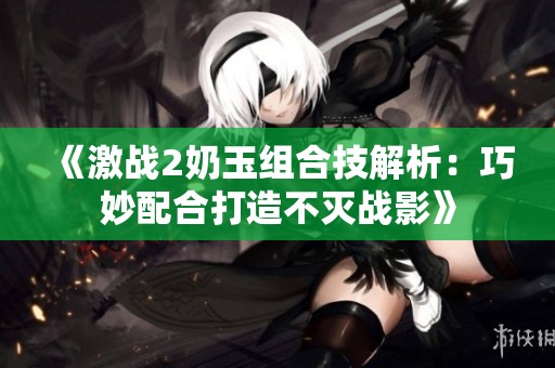 《激战2奶玉组合技解析：巧妙配合打造不灭战影》