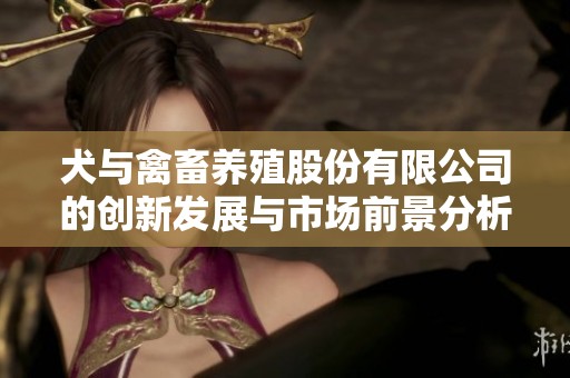 犬与禽畜养殖股份有限公司的创新发展与市场前景分析