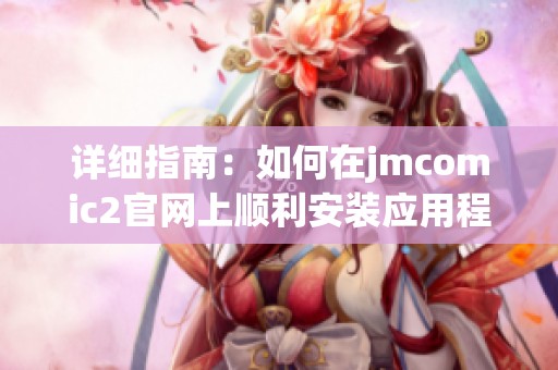 详细指南：如何在jmcomic2官网上顺利安装应用程序
