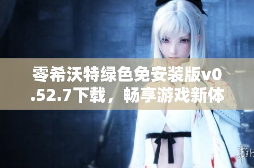 零希沃特绿色免安装版v0.52.7下载，畅享游戏新体验