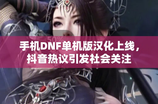 手机DNF单机版汉化上线，抖音热议引发社会关注
