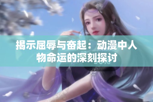 揭示屈辱与奋起：动漫中人物命运的深刻探讨