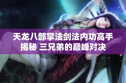 天龙八部掌法剑法内功高手揭秘 三兄弟的巅峰对决