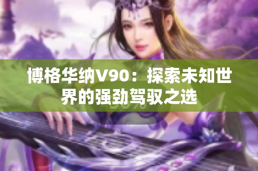博格华纳V90：探索未知世界的强劲驾驭之选