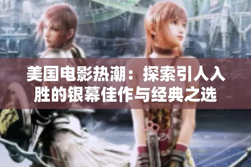 美国电影热潮：探索引人入胜的银幕佳作与经典之选