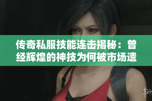 传奇私服技能连击揭秘：曾经辉煌的神技为何被市场遗忘