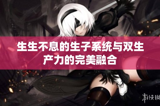 生生不息的生子系统与双生产力的完美融合