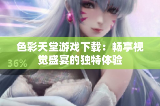 色彩天堂游戏下载：畅享视觉盛宴的独特体验