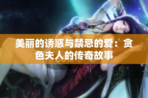 美丽的诱惑与禁忌的爱：贪色夫人的传奇故事