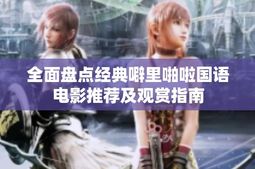 全面盘点经典噼里啪啦国语电影推荐及观赏指南