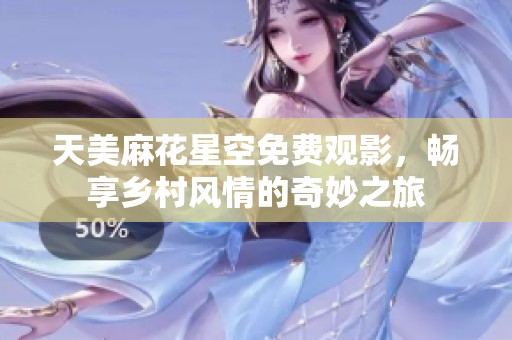 天美麻花星空免费观影，畅享乡村风情的奇妙之旅