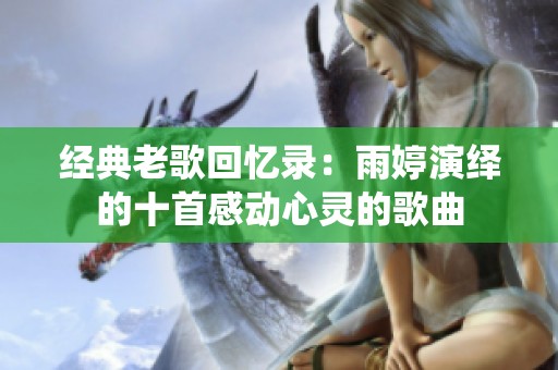 经典老歌回忆录：雨婷演绎的十首感动心灵的歌曲