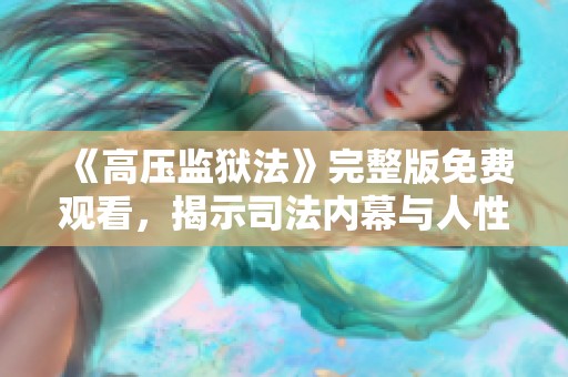 《高压监狱法》完整版免费观看，揭示司法内幕与人性考验