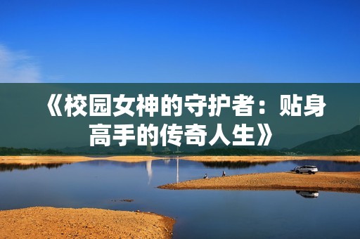 《校园女神的守护者：贴身高手的传奇人生》