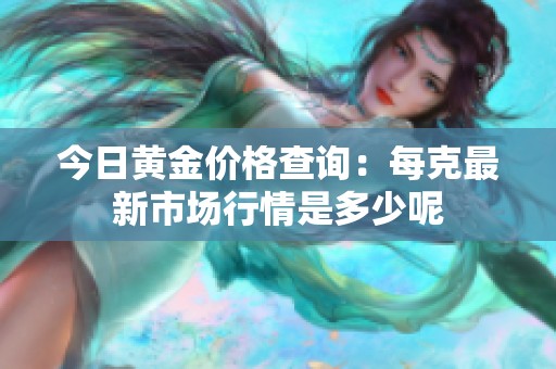 今日黄金价格查询：每克最新市场行情是多少呢