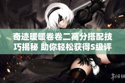 奇迹暖暖卷卷二高分搭配技巧揭秘 助你轻松获得S级评价
