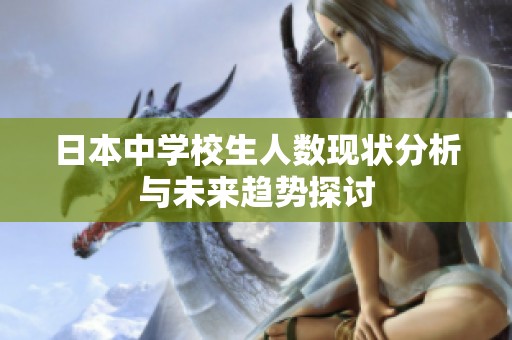 日本中学校生人数现状分析与未来趋势探讨