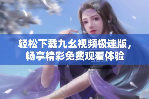 轻松下载九幺视频极速版，畅享精彩免费观看体验