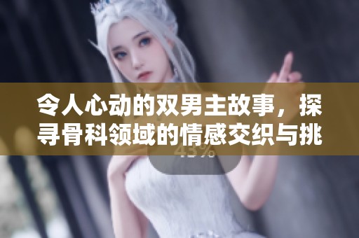 令人心动的双男主故事，探寻骨科领域的情感交织与挑战