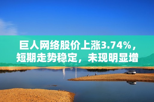 巨人网络股价上涨3.74%，短期走势稳定，未现明显增减仓行为