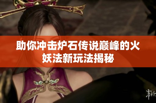 助你冲击炉石传说巅峰的火妖法新玩法揭秘