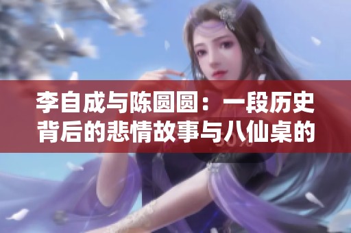 李自成与陈圆圆：一段历史背后的悲情故事与八仙桌的秘密