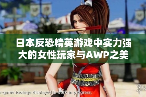 日本反恐精英游戏中实力强大的女性玩家与AWP之美