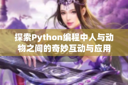 探索Python编程中人与动物之间的奇妙互动与应用