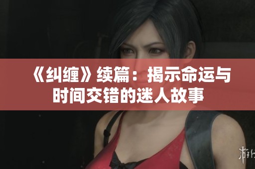 《纠缠》续篇：揭示命运与时间交错的迷人故事