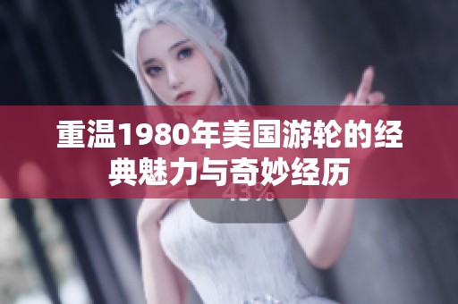 重温1980年美国游轮的经典魅力与奇妙经历