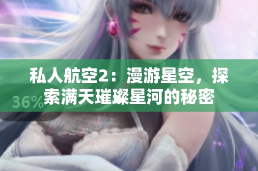 私人航空2：漫游星空，探索满天璀璨星河的秘密