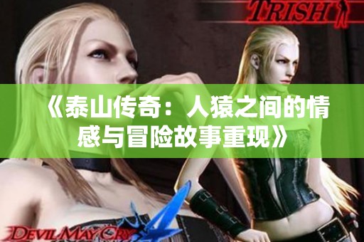 《泰山传奇：人猿之间的情感与冒险故事重现》