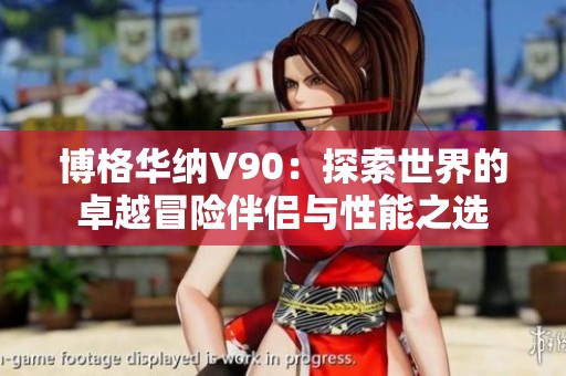 博格华纳V90：探索世界的卓越冒险伴侣与性能之选