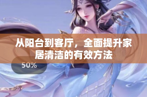 从阳台到客厅，全面提升家居清洁的有效方法