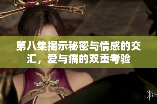 第八集揭示秘密与情感的交汇，爱与痛的双重考验