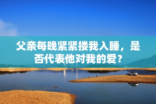 父亲每晚紧紧搂我入睡，是否代表他对我的爱？