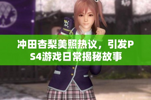 冲田杏梨美照热议，引发PS4游戏日常揭秘故事