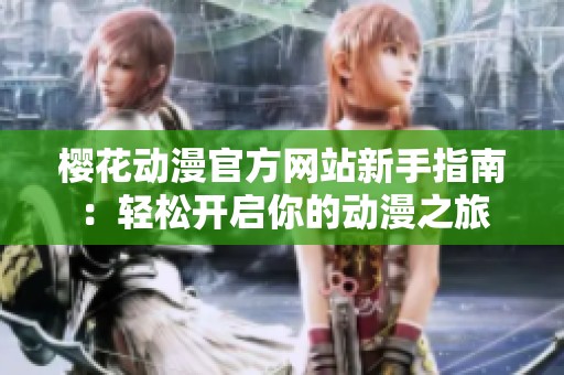 樱花动漫官方网站新手指南：轻松开启你的动漫之旅